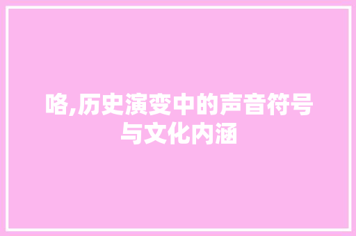 咯,历史演变中的声音符号与文化内涵