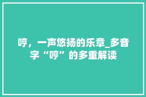 哼，一声悠扬的乐章_多音字“哼”的多重解读