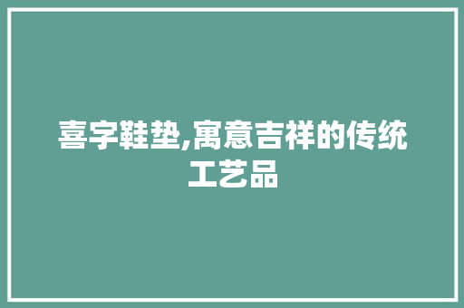 喜字鞋垫,寓意吉祥的传统工艺品