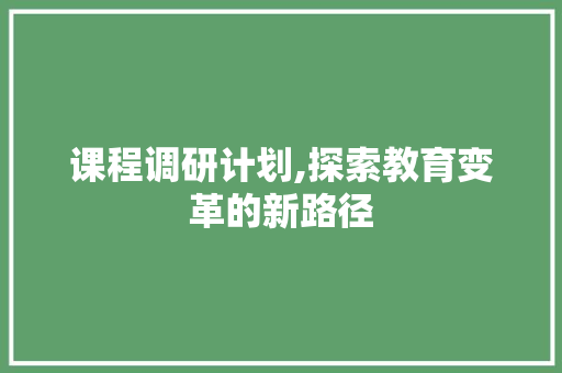 课程调研计划,探索教育变革的新路径