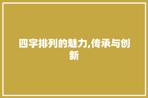 四字排列的魅力,传承与创新