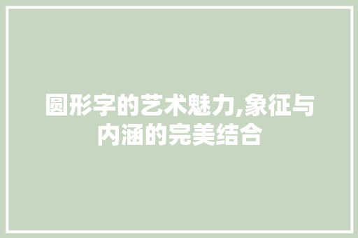 圆形字的艺术魅力,象征与内涵的完美结合
