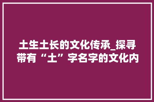 土生土长的文化传承_探寻带有“土”字名字的文化内涵