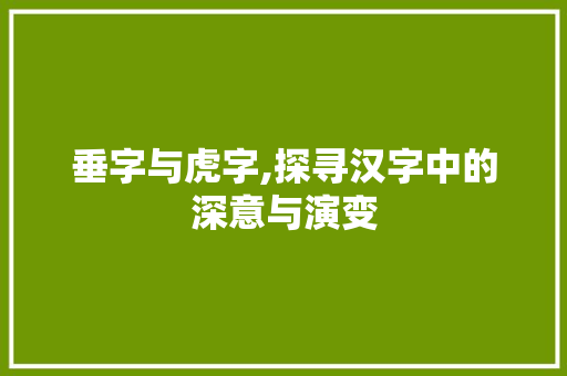 垂字与虎字,探寻汉字中的深意与演变