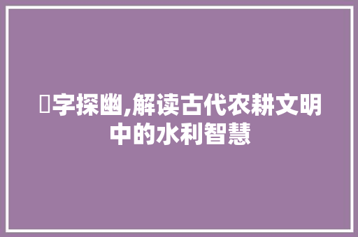 埨字探幽,解读古代农耕文明中的水利智慧