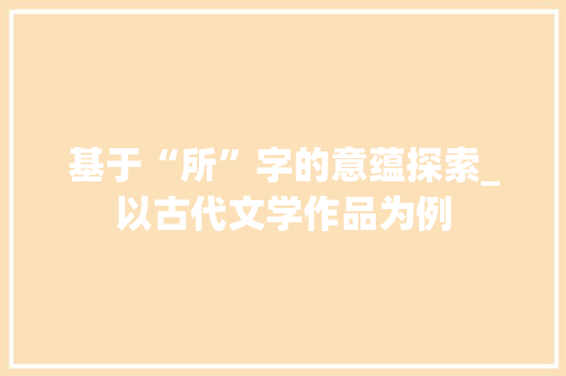 基于“所”字的意蕴探索_以古代文学作品为例