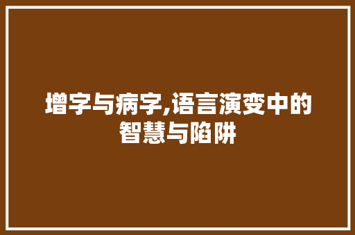增字与病字,语言演变中的智慧与陷阱