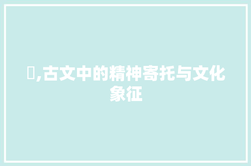 壇,古文中的精神寄托与文化象征
