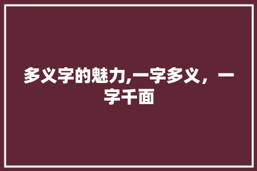 多义字的魅力,一字多义，一字千面 范文资源