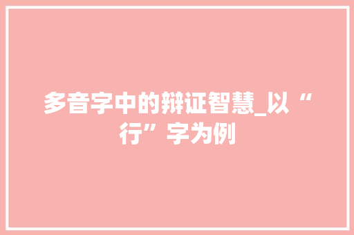 多音字中的辩证智慧_以“行”字为例 优秀范文