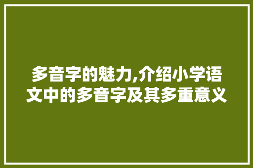 多音字的魅力,介绍小学语文中的多音字及其多重意义