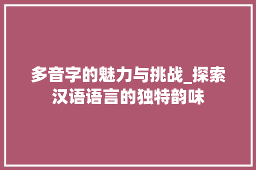 多音字的魅力与挑战_探索汉语语言的独特韵味