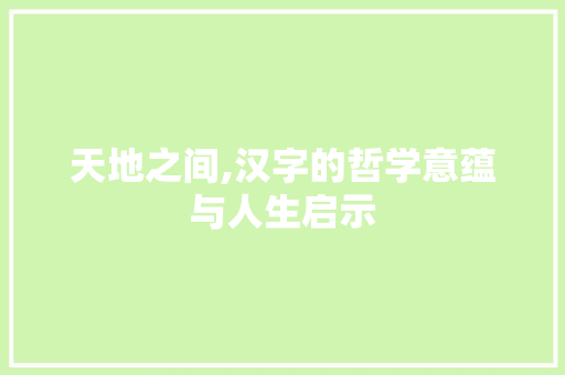 天地之间,汉字的哲学意蕴与人生启示