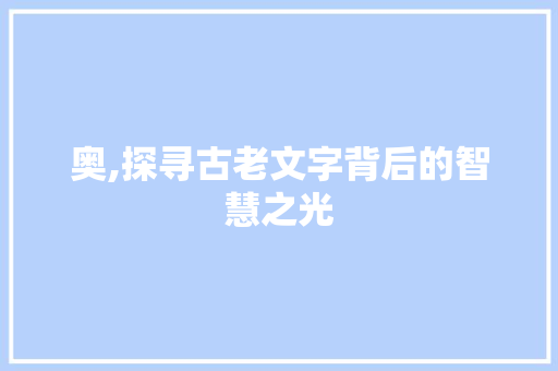 奥,探寻古老文字背后的智慧之光