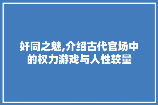 奸同之魅,介绍古代官场中的权力游戏与人性较量 范文宝典