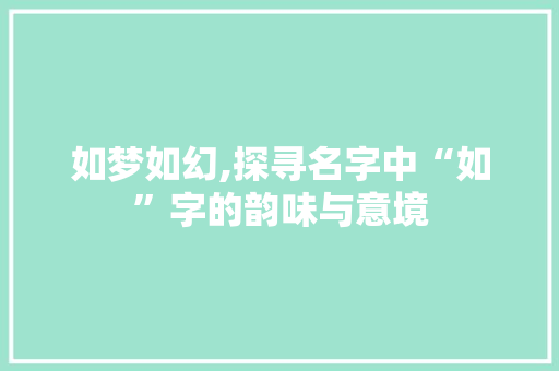 如梦如幻,探寻名字中“如”字的韵味与意境
