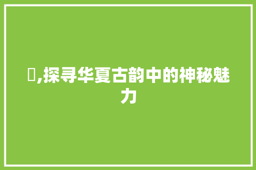 妘,探寻华夏古韵中的神秘魅力