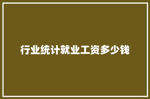 行业统计就业工资多少钱