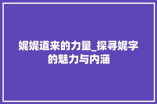 娓娓道来的力量_探寻娓字的魅力与内涵