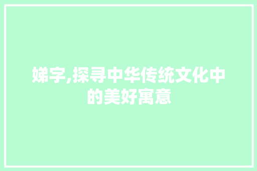 娣字,探寻中华传统文化中的美好寓意