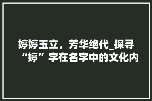 婷婷玉立，芳华绝代_探寻“婷”字在名字中的文化内涵