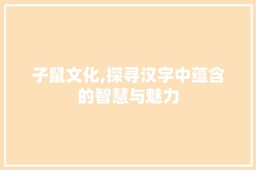 子鼠文化,探寻汉字中蕴含的智慧与魅力