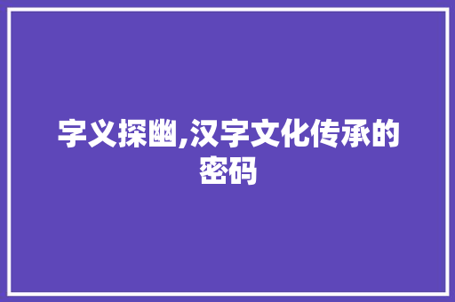 字义探幽,汉字文化传承的密码