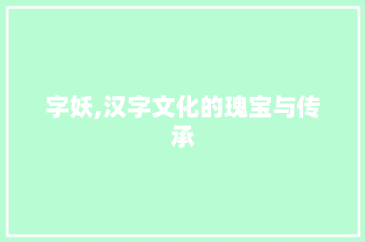 字妖,汉字文化的瑰宝与传承