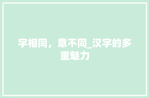 字相同，意不同_汉字的多重魅力 范文参考