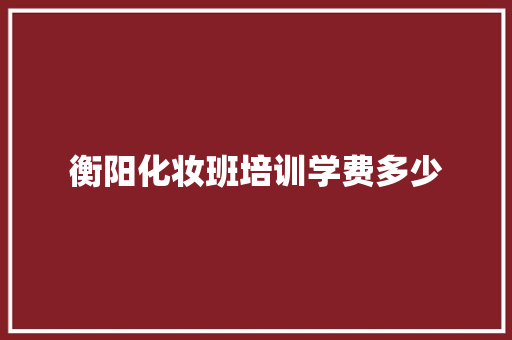 衡阳化妆班培训学费多少