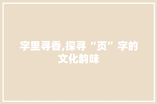 字里寻香,探寻“页”字的文化韵味 合同协议