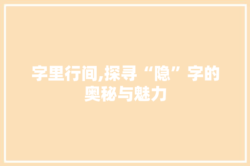 字里行间,探寻“隐”字的奥秘与魅力 范文资源