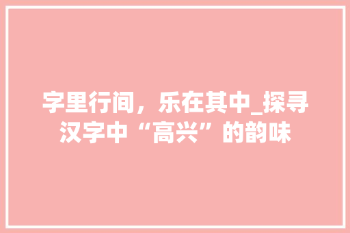 字里行间，乐在其中_探寻汉字中“高兴”的韵味