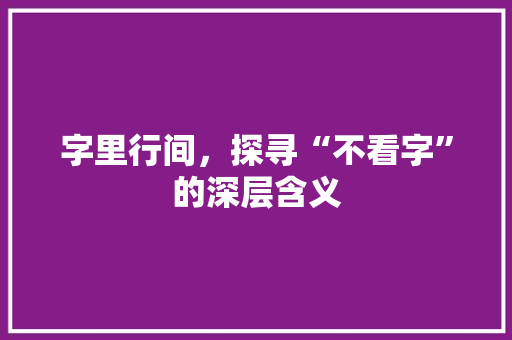 字里行间，探寻“不看字”的深层含义