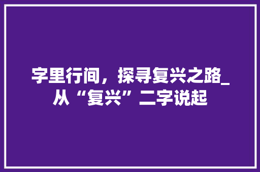 字里行间，探寻复兴之路_从“复兴”二字说起
