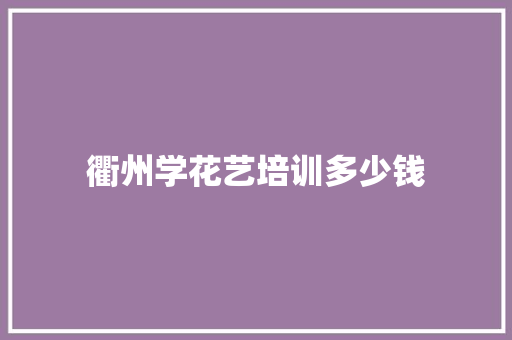 衢州学花艺培训多少钱