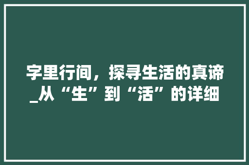 字里行间，探寻生活的真谛_从“生”到“活”的详细解读