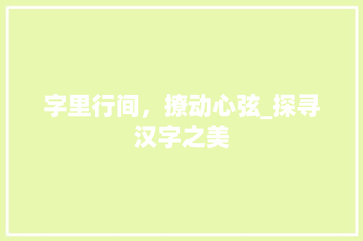 字里行间，撩动心弦_探寻汉字之美 范文参考