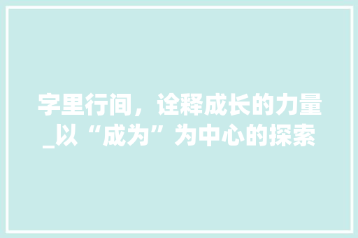 字里行间，诠释成长的力量_以“成为”为中心的探索 合同协议