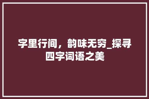 字里行间，韵味无穷_探寻四字词语之美