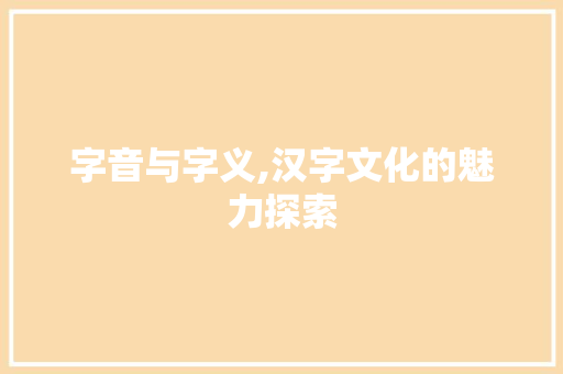 字音与字义,汉字文化的魅力探索