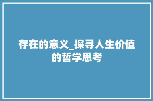 存在的意义_探寻人生价值的哲学思考