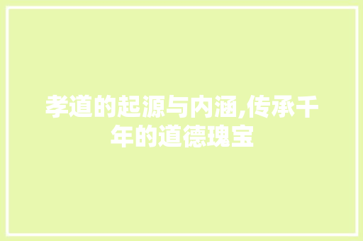 孝道的起源与内涵,传承千年的道德瑰宝
