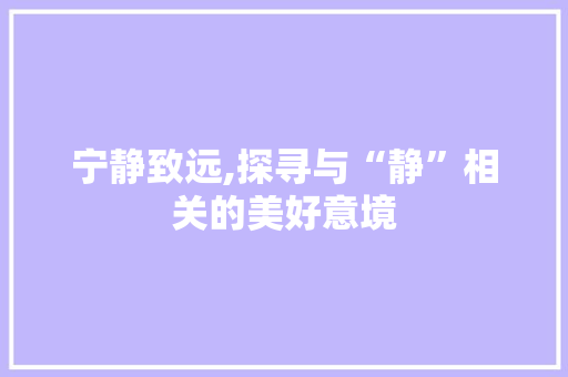 宁静致远,探寻与“静”相关的美好意境 范文精选网