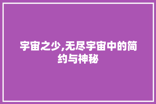 宇宙之少,无尽宇宙中的简约与神秘 合同协议