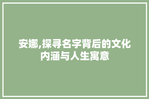 安娜,探寻名字背后的文化内涵与人生寓意 范文资源