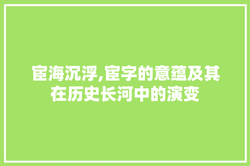 宦海沉浮,宦字的意蕴及其在历史长河中的演变 优秀范文