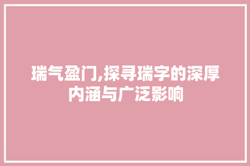 瑞气盈门,探寻瑞字的深厚内涵与广泛影响