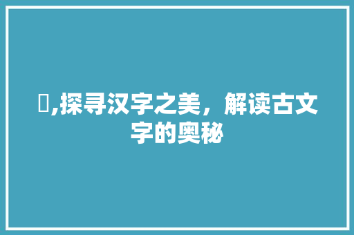 瑵,探寻汉字之美，解读古文字的奥秘