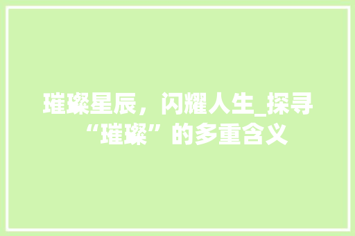 璀璨星辰，闪耀人生_探寻“璀璨”的多重含义